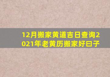 12月搬家黄道吉日查询2021年老黄历搬家好曰子