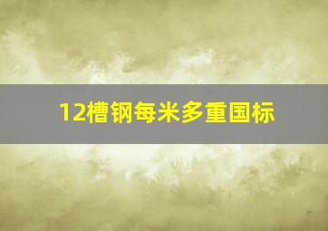 12槽钢每米多重国标