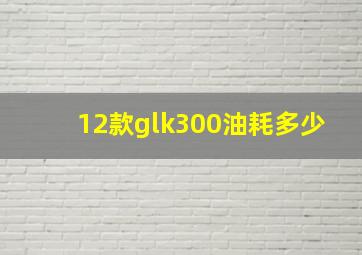 12款glk300油耗多少