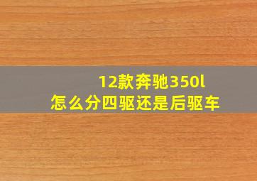 12款奔驰350l怎么分四驱还是后驱车