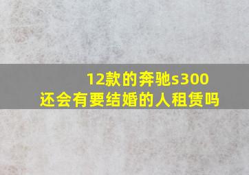 12款的奔驰s300还会有要结婚的人租赁吗