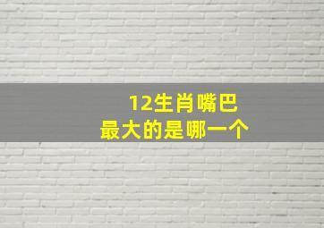 12生肖嘴巴最大的是哪一个