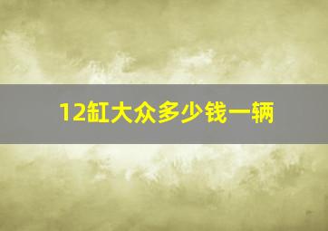 12缸大众多少钱一辆