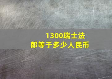 1300瑞士法郎等于多少人民币