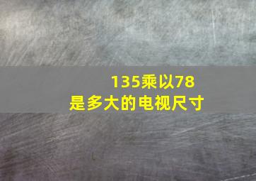 135乘以78是多大的电视尺寸