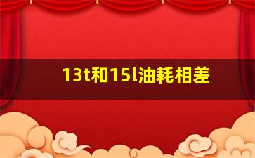 13t和15l油耗相差