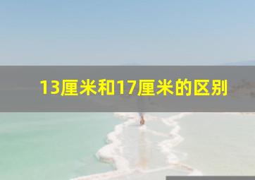 13厘米和17厘米的区别