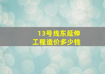 13号线东延伸工程造价多少钱