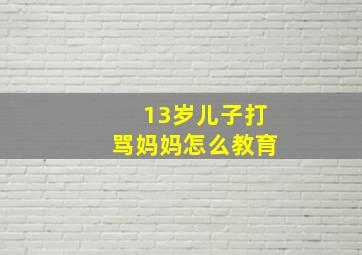 13岁儿子打骂妈妈怎么教育