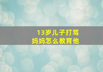 13岁儿子打骂妈妈怎么教育他