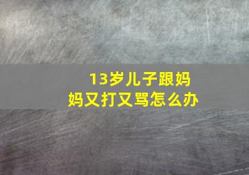 13岁儿子跟妈妈又打又骂怎么办