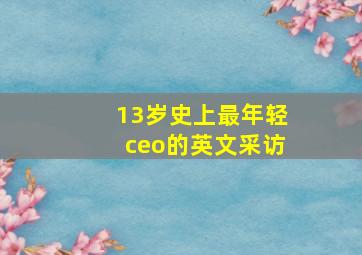 13岁史上最年轻ceo的英文采访