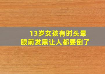 13岁女孩有时头晕眼前发黑让人都要倒了