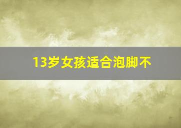 13岁女孩适合泡脚不