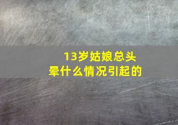 13岁姑娘总头晕什么情况引起的