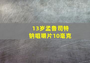 13岁孟鲁司特钠咀嚼片10毫克