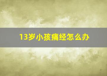 13岁小孩痛经怎么办