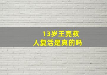 13岁王亮救人复活是真的吗