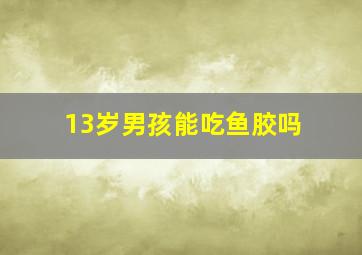 13岁男孩能吃鱼胶吗