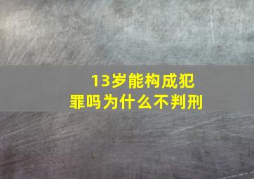 13岁能构成犯罪吗为什么不判刑