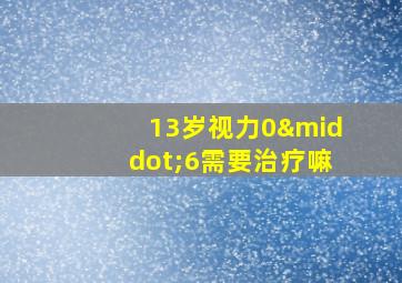 13岁视力0·6需要治疗嘛