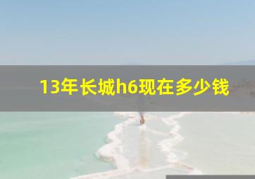 13年长城h6现在多少钱