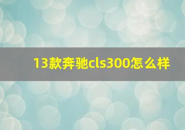 13款奔驰cls300怎么样