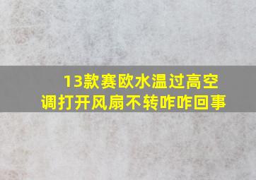 13款赛欧水温过高空调打开风扇不转咋咋回事