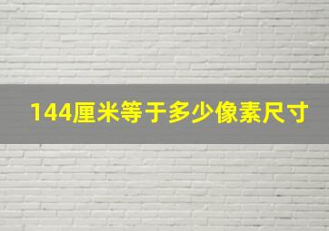 144厘米等于多少像素尺寸