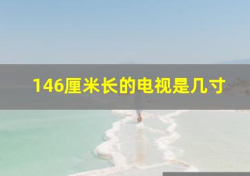 146厘米长的电视是几寸