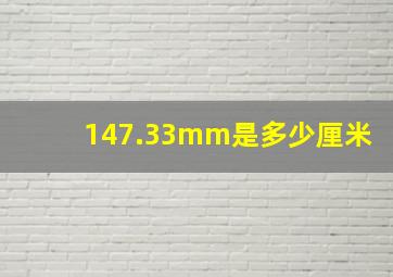 147.33mm是多少厘米