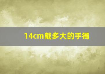 14cm戴多大的手镯