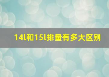 14l和15l排量有多大区别