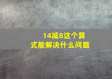 14减8这个算式能解决什么问题