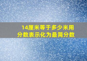 14厘米等于多少米用分数表示化为最简分数