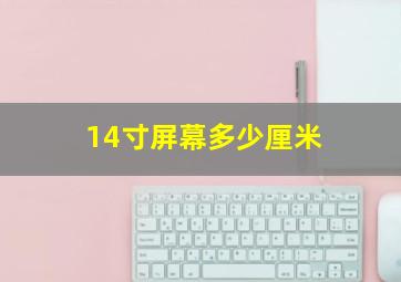 14寸屏幕多少厘米