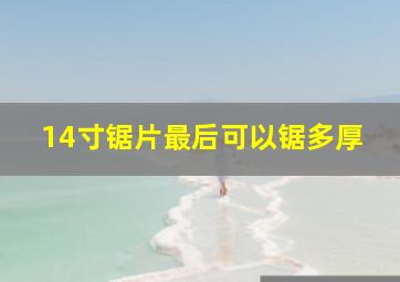 14寸锯片最后可以锯多厚