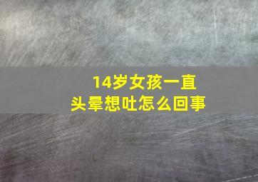 14岁女孩一直头晕想吐怎么回事