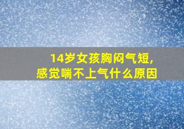 14岁女孩胸闷气短,感觉喘不上气什么原因