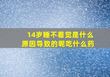 14岁睡不着觉是什么原因导致的呢吃什么药