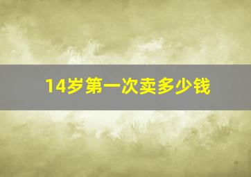 14岁第一次卖多少钱