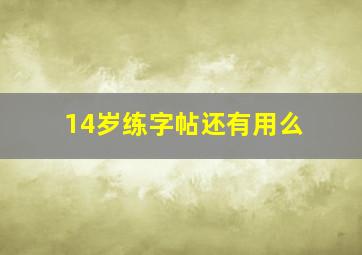 14岁练字帖还有用么