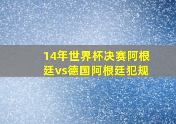 14年世界杯决赛阿根廷vs德国阿根廷犯规