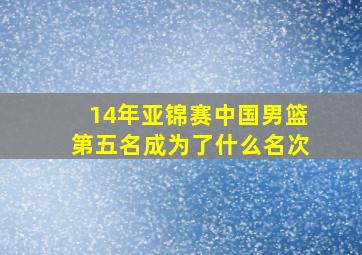 14年亚锦赛中国男篮第五名成为了什么名次