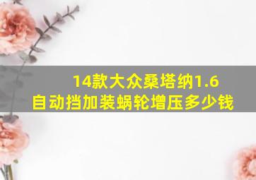 14款大众桑塔纳1.6自动挡加装蜗轮增压多少钱