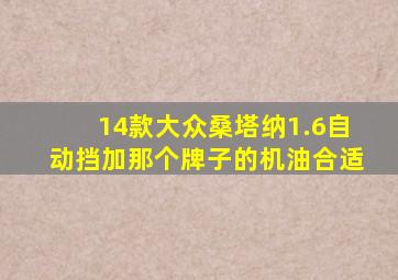 14款大众桑塔纳1.6自动挡加那个牌子的机油合适