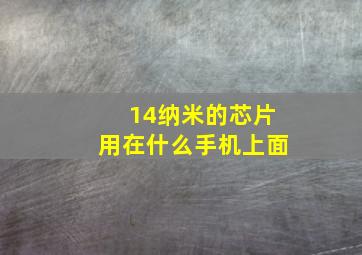 14纳米的芯片用在什么手机上面