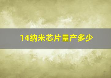 14纳米芯片量产多少