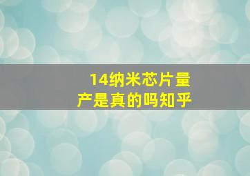 14纳米芯片量产是真的吗知乎