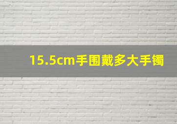 15.5cm手围戴多大手镯